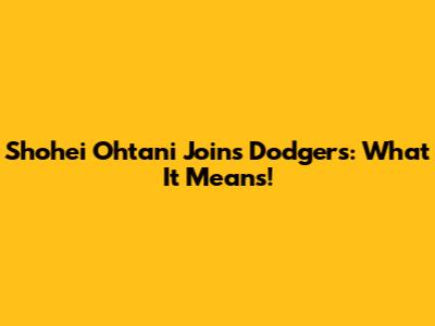 Shohei Ohtani Joins Dodgers: What It Means!
