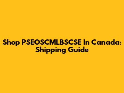 Shop PSEOSCMLBSCSE In Canada: Shipping Guide