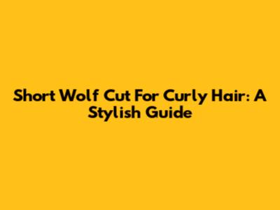 Short Wolf Cut For Curly Hair: A Stylish Guide