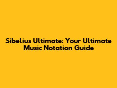 Sibelius Ultimate: Your Ultimate Music Notation Guide