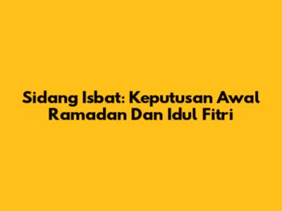 Sidang Isbat: Keputusan Awal Ramadan Dan Idul Fitri