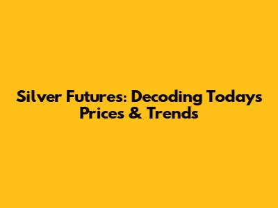 Silver Futures: Decoding Today's Prices & Trends