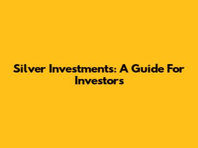 Silver Investments: A Guide For Investors