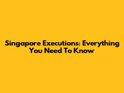 Singapore Executions: Everything You Need To Know