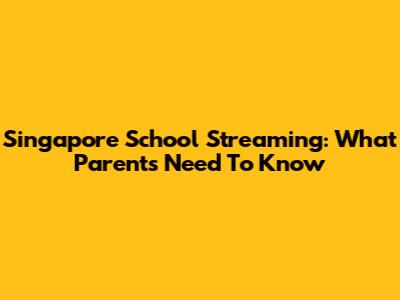 Singapore School Streaming: What Parents Need To Know