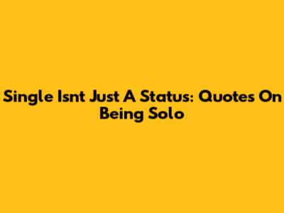 Single Isn't Just A Status: Quotes On Being Solo