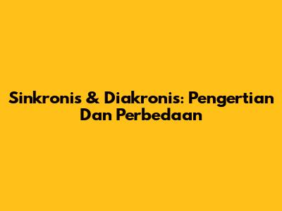 Sinkronis & Diakronis: Pengertian Dan Perbedaan
