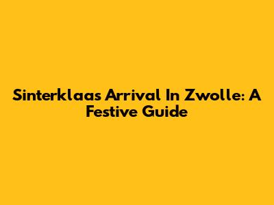 Sinterklaas' Arrival In Zwolle: A Festive Guide