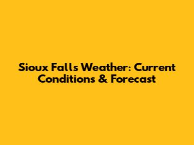 Sioux Falls Weather: Current Conditions & Forecast
