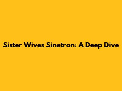 Sister Wives Sinetron: A Deep Dive