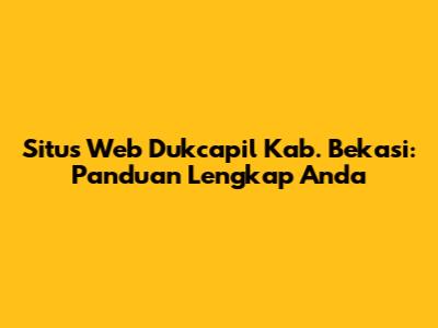 Situs Web Dukcapil Kab. Bekasi: Panduan Lengkap Anda