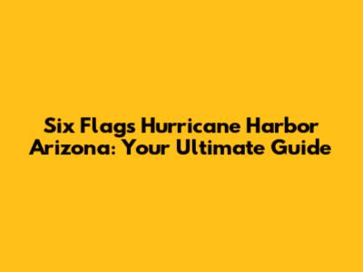 Six Flags Hurricane Harbor Arizona: Your Ultimate Guide