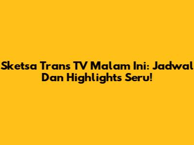Sketsa Trans TV Malam Ini: Jadwal Dan Highlights Seru!