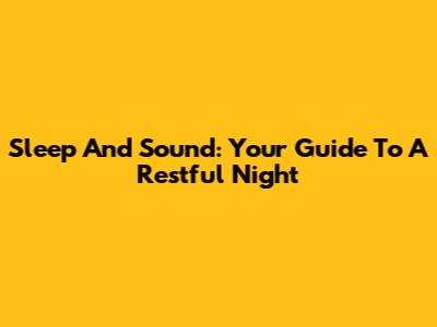 Sleep And Sound: Your Guide To A Restful Night