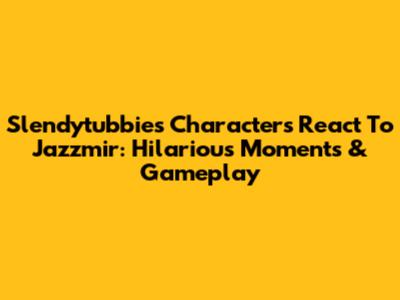 Slendytubbies Characters React To Jazzmir: Hilarious Moments & Gameplay