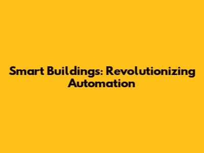 Smart Buildings: Revolutionizing Automation