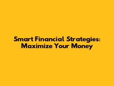 Smart Financial Strategies: Maximize Your Money