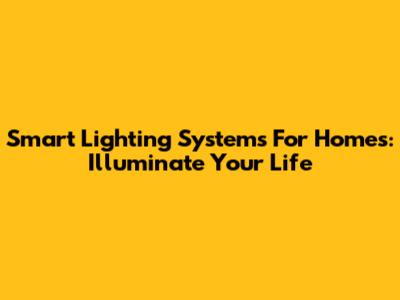 Smart Lighting Systems For Homes: Illuminate Your Life