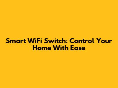 Smart WiFi Switch: Control Your Home With Ease