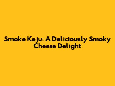 Smoke Keju: A Deliciously Smoky Cheese Delight
