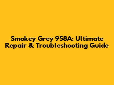 Smokey Grey 958A: Ultimate Repair & Troubleshooting Guide