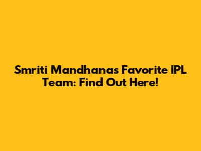 Smriti Mandhana's Favorite IPL Team: Find Out Here!
