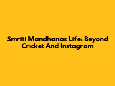 Smriti Mandhana's Life: Beyond Cricket And Instagram