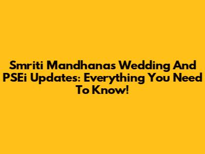 Smriti Mandhana's Wedding And PSEi Updates: Everything You Need To Know!