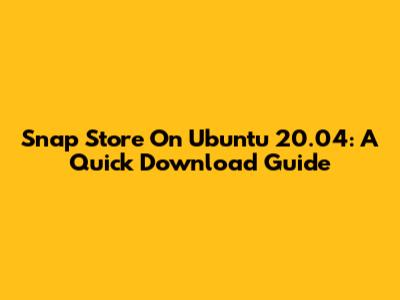 Snap Store On Ubuntu 20.04: A Quick Download Guide