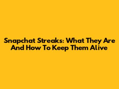 Snapchat Streaks: What They Are And How To Keep Them Alive