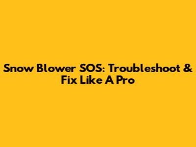 Snow Blower SOS: Troubleshoot & Fix Like A Pro
