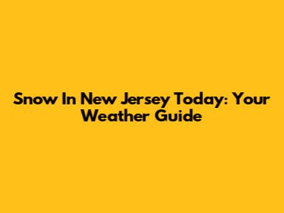 Snow In New Jersey Today: Your Weather Guide