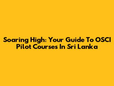 Soaring High: Your Guide To OSCI Pilot Courses In Sri Lanka