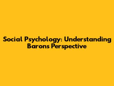Social Psychology: Understanding Baron's Perspective