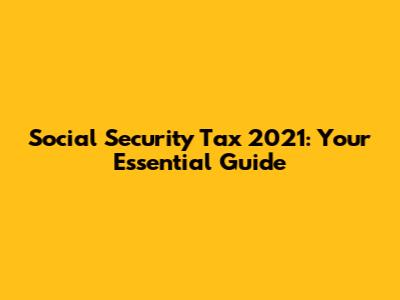 Social Security Tax 2021: Your Essential Guide
