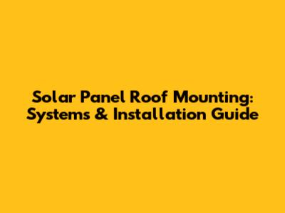 Solar Panel Roof Mounting: Systems & Installation Guide
