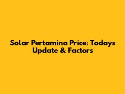 Solar Pertamina Price: Today's Update & Factors