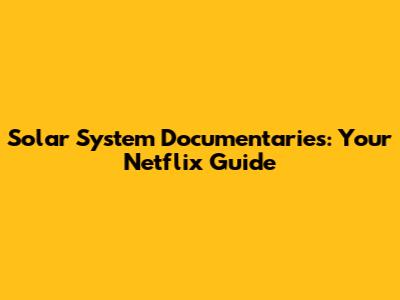 Solar System Documentaries: Your Netflix Guide