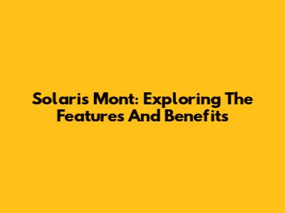 Solaris Mont: Exploring The Features And Benefits