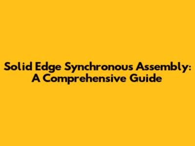 Solid Edge Synchronous Assembly: A Comprehensive Guide
