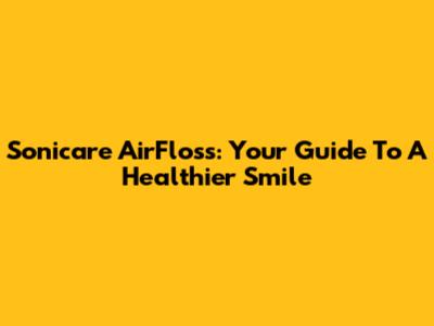 Sonicare AirFloss: Your Guide To A Healthier Smile