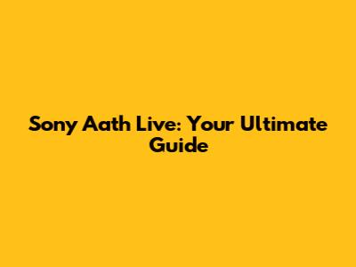 Sony Aath Live: Your Ultimate Guide