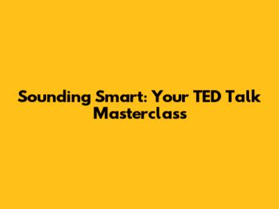 Sounding Smart: Your TED Talk Masterclass