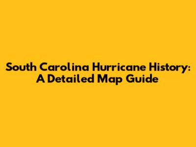 South Carolina Hurricane History: A Detailed Map Guide