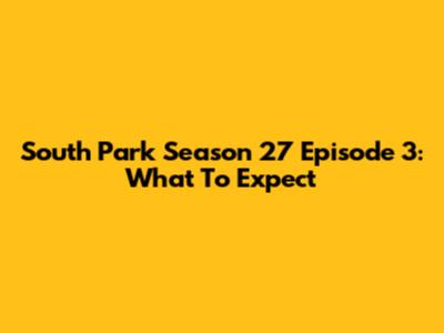 South Park Season 27 Episode 3: What To Expect