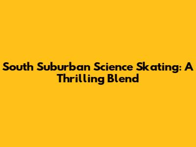South Suburban Science Skating: A Thrilling Blend