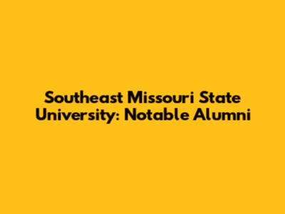 Southeast Missouri State University: Notable Alumni