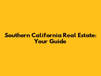 Southern California Real Estate: Your Guide