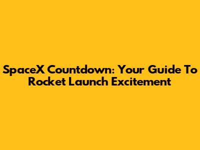 SpaceX Countdown: Your Guide To Rocket Launch Excitement