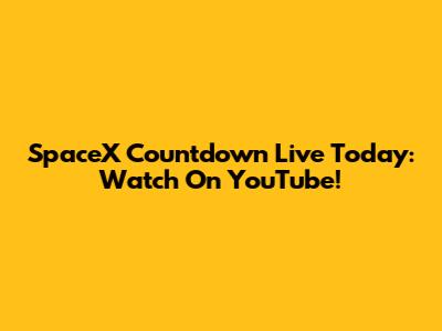 SpaceX Countdown Live Today: Watch On YouTube!